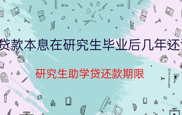 贷款本息在研究生毕业后几年还清 研究生助学贷还款期限？